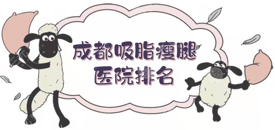 成都吸脂瘦腿医院排名+价格表,华美紫馨、军大整形等5家,实力差不大!