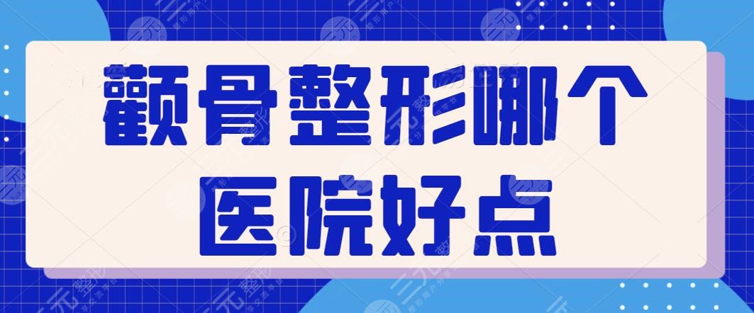 颧骨整形哪个医院好点?国内就属这五家实力强价格实惠,上海九院领衔榜首~