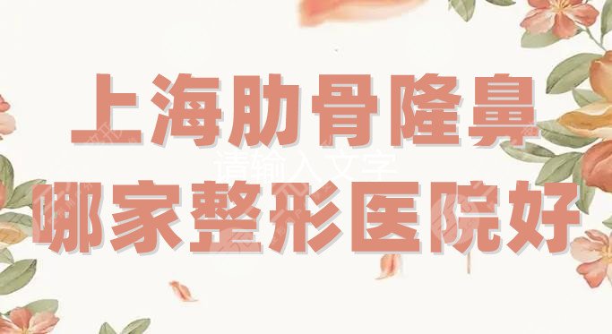 上海肋骨隆鼻哪家整形医院好