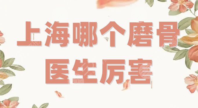 上海哪个磨骨医生厉害