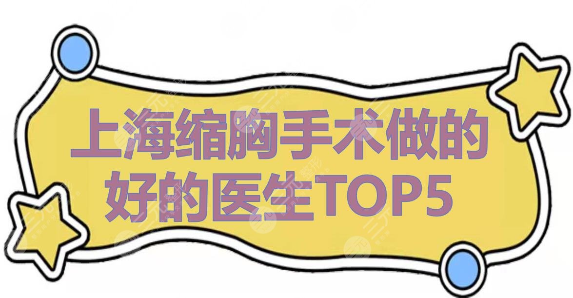 上海缩胸手术做的好的医生TOP5|李静林、江华、徐华等专家测评!人气超高~