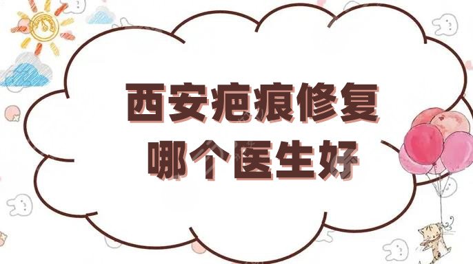 西安疤痕修复哪个医生好?