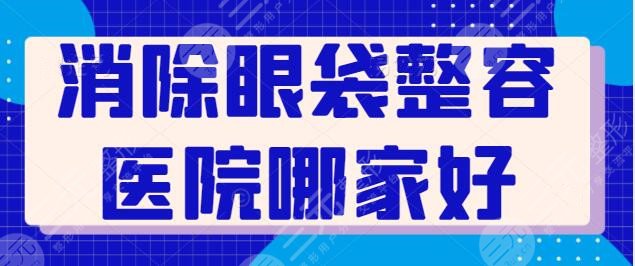 消除眼袋整容医院哪家好？国内就数这5家擅长又有果！就等你来种草~