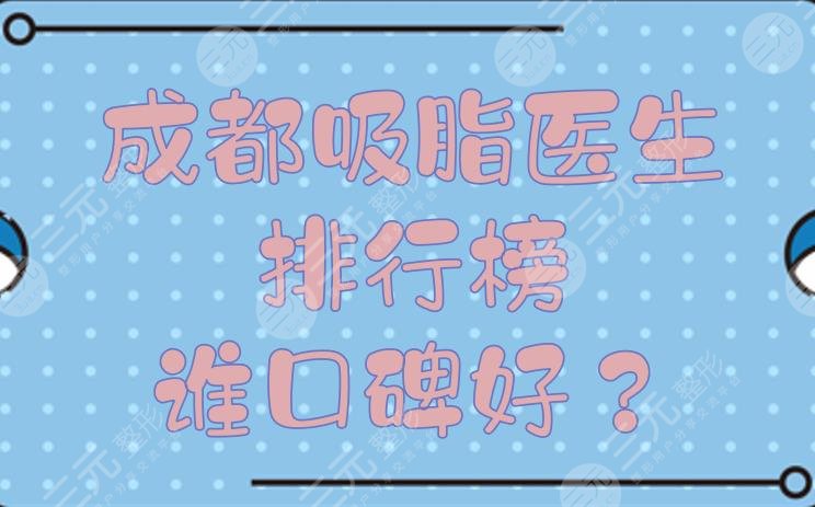 成都吸脂医生排行榜|谁口碑好?蒲小兵、李烈等都是抽脂一把好手!