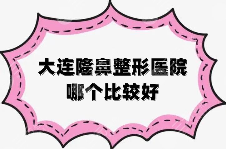 大连隆鼻整形医院哪个比较好