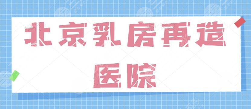 北京乳房再造术好的医院排名mark~排名前三技术深度测评，胸部手术就照选~