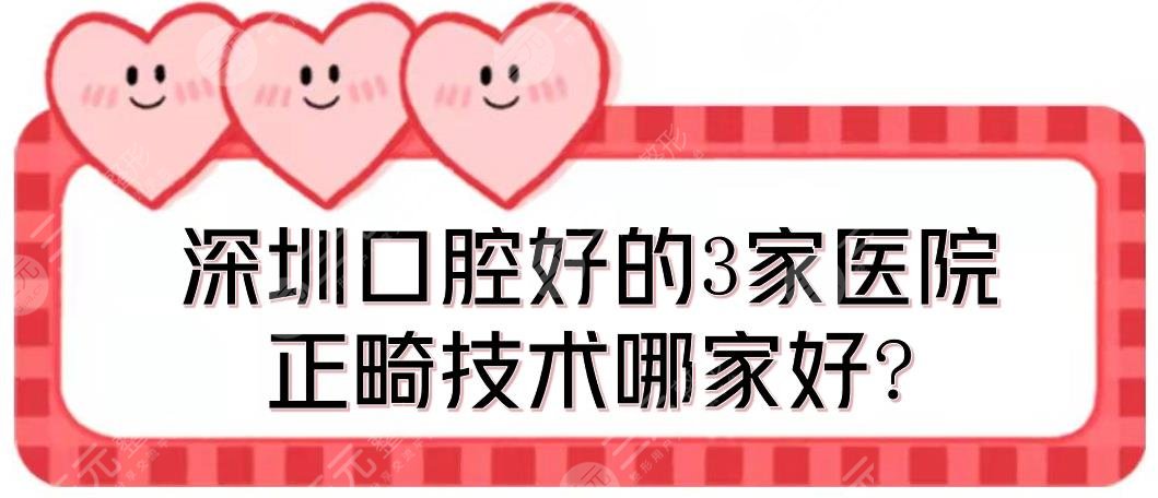 深圳口腔好的3家医院汇总|正畸技术哪家好?