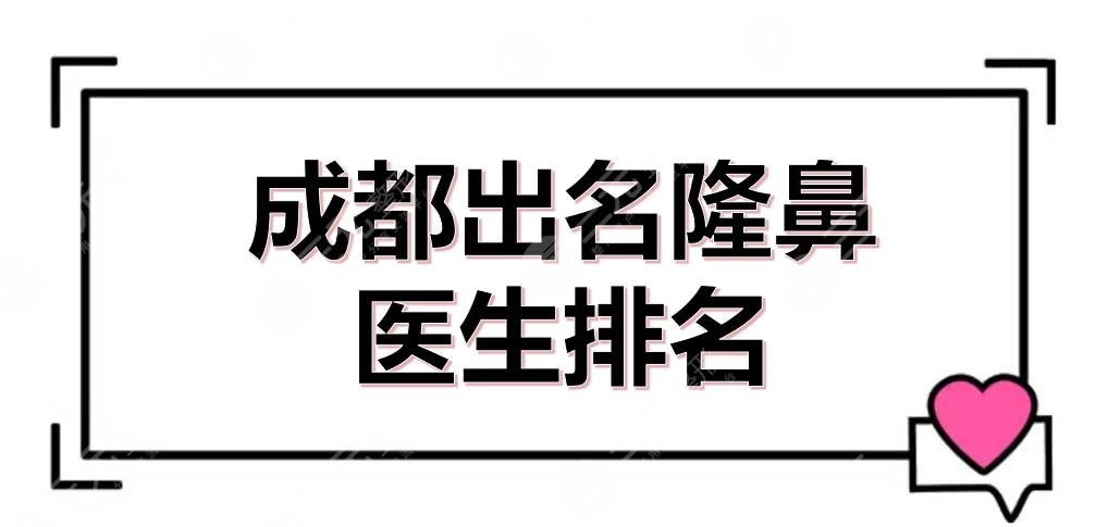 成都出名隆鼻医生排名(排行榜)全新来袭！刘俊、蔡震等专家介绍~