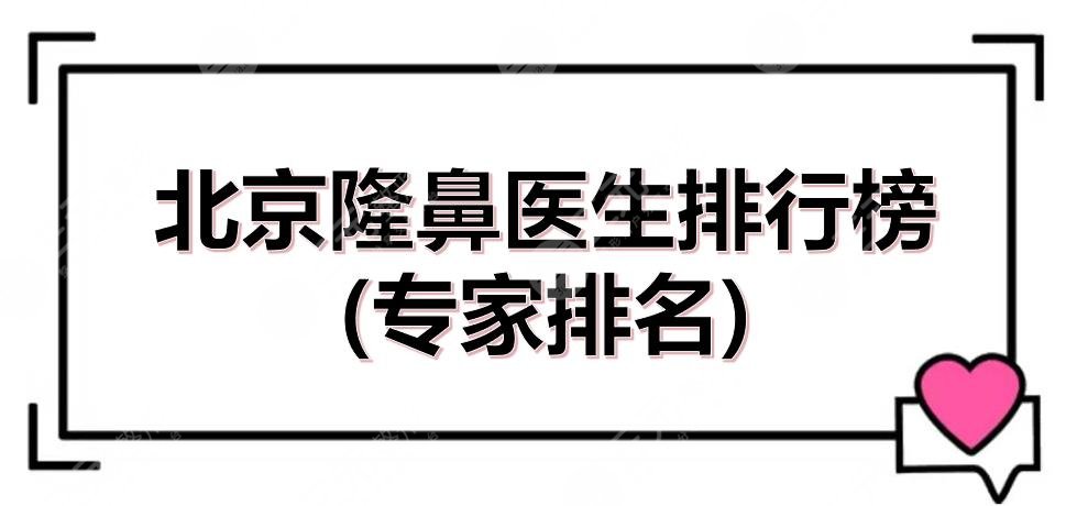 北京隆鼻医生排行榜(专家排名)新发布了，宫风勇、刘文阁等，实力派！