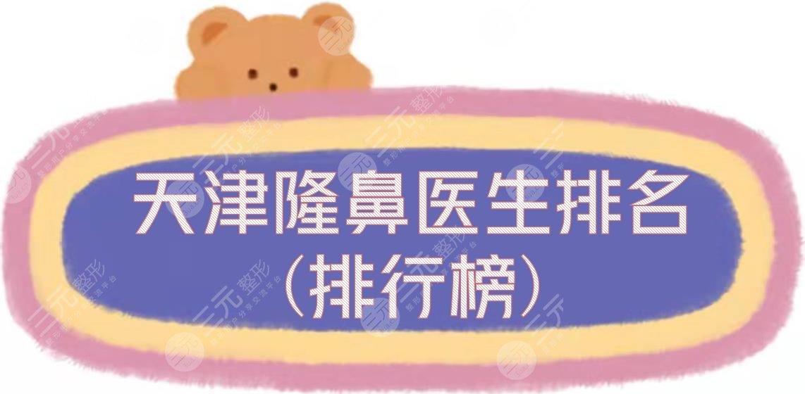 天津隆鼻医生排名(排行榜)全新发布，宋宝骥、靖永军、仇树林等，个个都厉害
