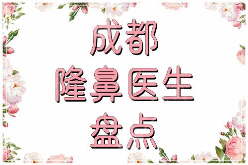 成都隆鼻医生盘点测评