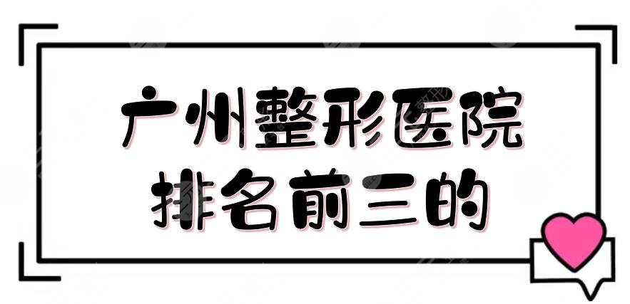#口碑榜#广州整形医院排名前三的揭晓!美莱、华美等,任你pick~