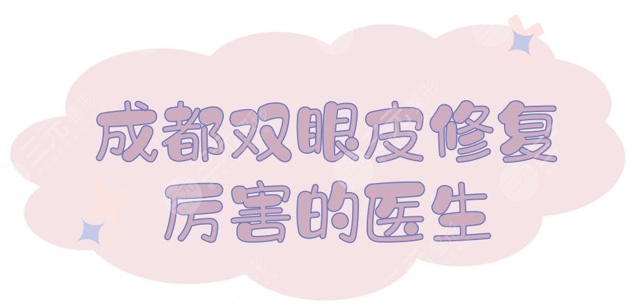 成都双眼皮修复厉害的医生(专家)排名|刘志春、林靖等,审美在线!