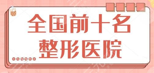 全国前十名的整形医院是哪些?牵扯武汉爱思特、上海时光等热门地区实力医院~