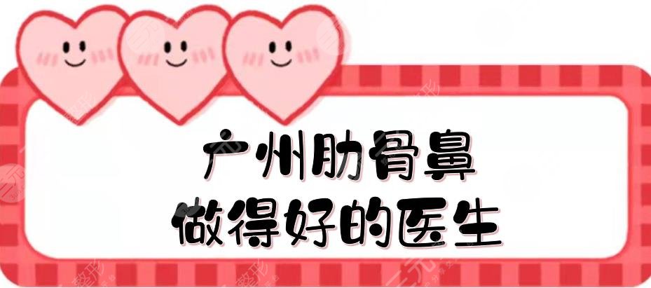 广州肋骨鼻做得好的医生盘点|刘洋\程鹏\郭建等，5位知名专家~