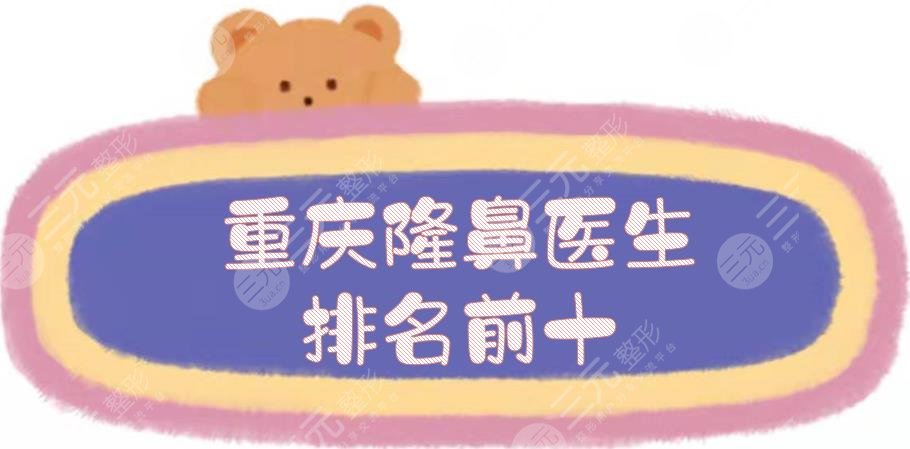 重庆隆鼻医生排名前十|案例多、审美高的专家点评!王旭明、陈亮等~