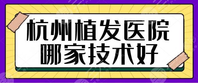 杭州植发医院哪家技术好?雍禾植发、新生植发技术和口碑全线更新换代中~