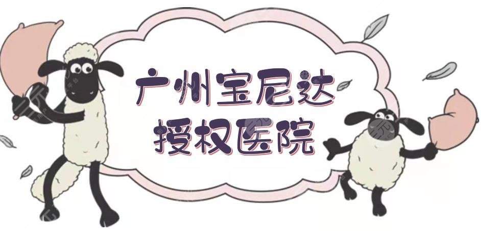 广州宝尼达授权医院合集|荔医整形、中家医家庭医生、美莱等，专业医美！