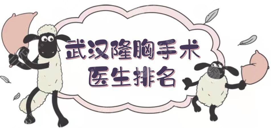 武汉隆胸手术好的医生排名|张红艳、章海燕、包涛等，口碑top5！