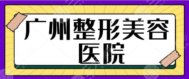 广州整形美容医院前三名、5强刷新上榜！重磅推出这几家本地机构！名气大~