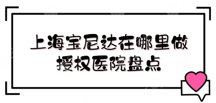 上海宝尼达在哪里做|授权医院盘点: