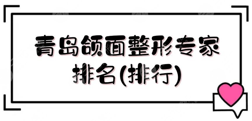 青岛颌面整形专家排名(排行)新公布,郅克谦、孙健实力在线解读!正颌大咖~