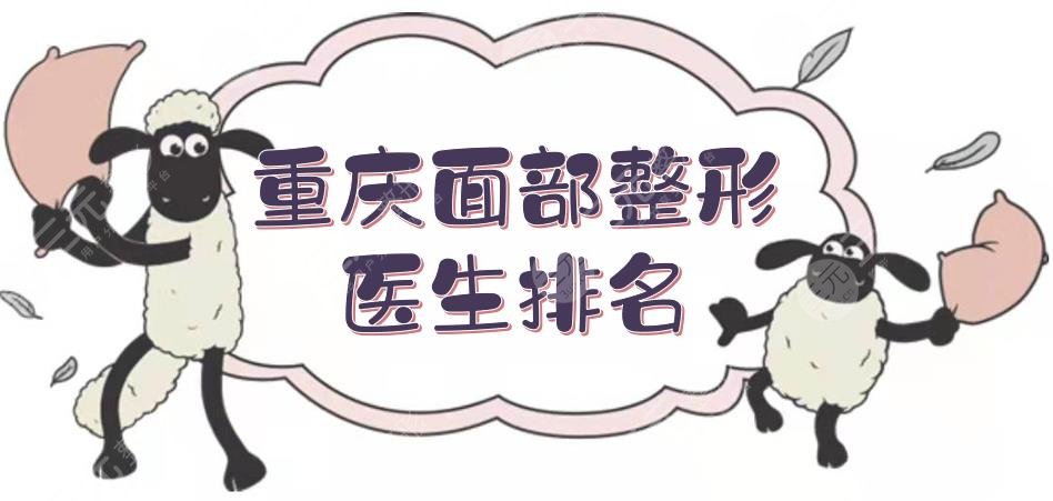 重庆做面部整形医生排名更新！夏德林、王量、吴一等，各有擅长~