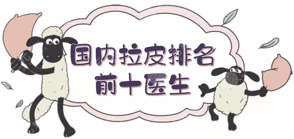 国内拉皮排名前十医生新鲜出炉！王世虎、魏广运等，实力专家竞选~