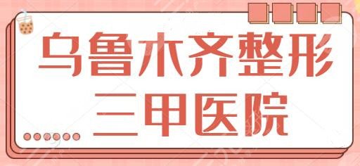 乌鲁木齐整形三甲公立医院哪家好？排名前三、5强好不好，还要大家来点评~