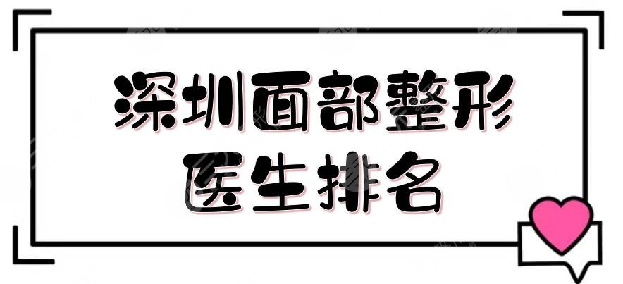 深圳面部整形医生排名|胡华新、粘铭轩等擅长磨骨!技术水平一览~