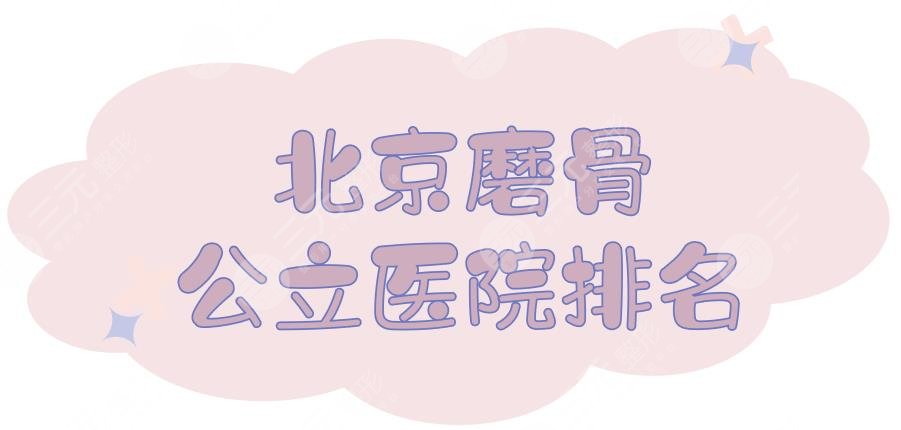 NEW!北京磨骨公立医院排名:北大三院、中日友好等,技术都杠杠的~
