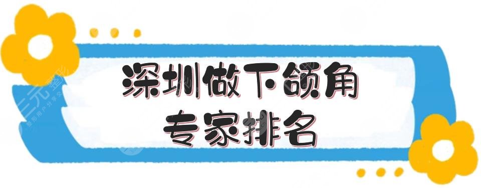 深圳做下颌角专家排名|有名的医生:胡华新_杨辉俊_季滢等！人气拉满~