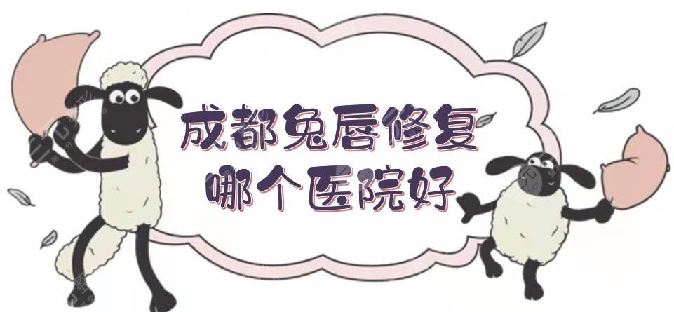 成都兔唇修复哪个医院好？5家口碑、风评高的医院详细介绍！费用明细附上~
