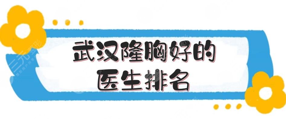 武汉隆胸好的医生排名更新:汪福强、付俊俐等5位大咖点评!附价格~