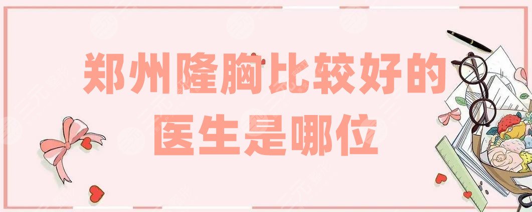 郑州隆胸比较好的医生是哪位