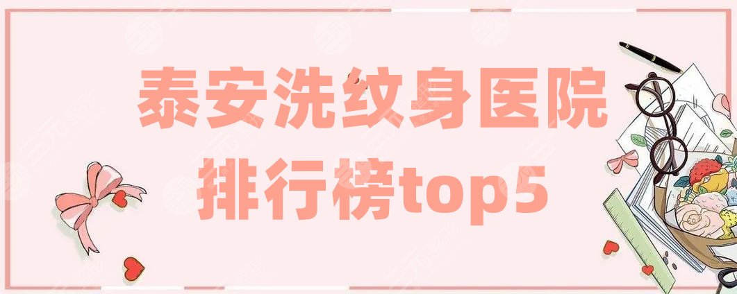 泰安洗纹身医院排行榜top5