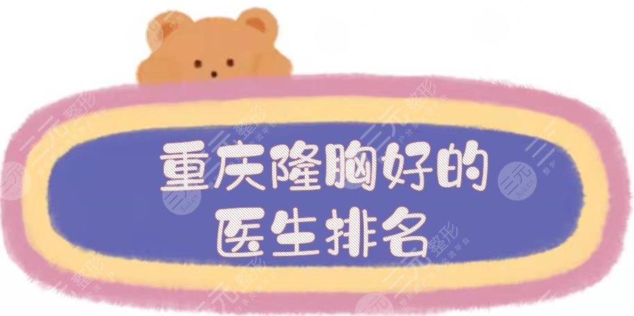 重庆隆胸好的医生排名揭晓:唐国强\范文亮\徐志强等！实力测评~