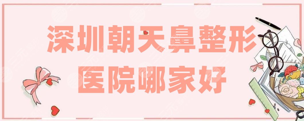 深圳朝天鼻整形医院哪家好?