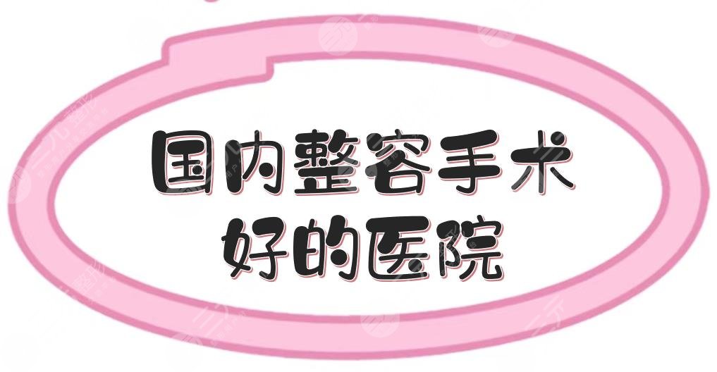 国内整容手术好的医院汇总|上海伊莱美、北京薇琳等，综合评分高！