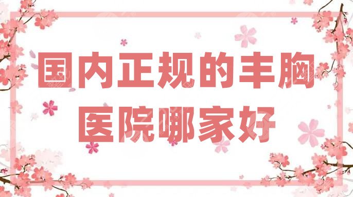 国内正规的丰胸医院哪家好