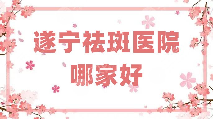 遂宁祛斑医院哪家好