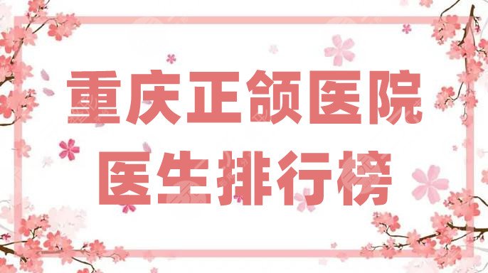 重庆正颌医院医生排行榜