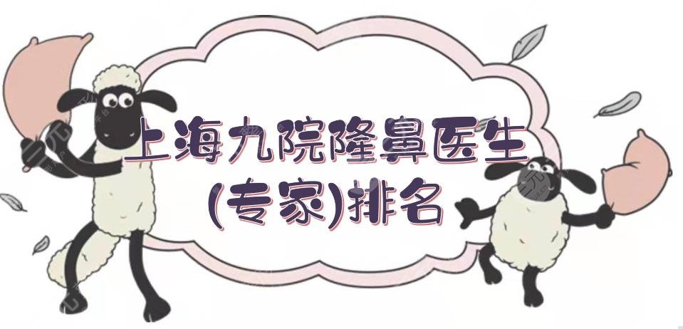 上海九院隆鼻医生(专家)排名|哪个好?祝联、濮哲铭等,案例多!