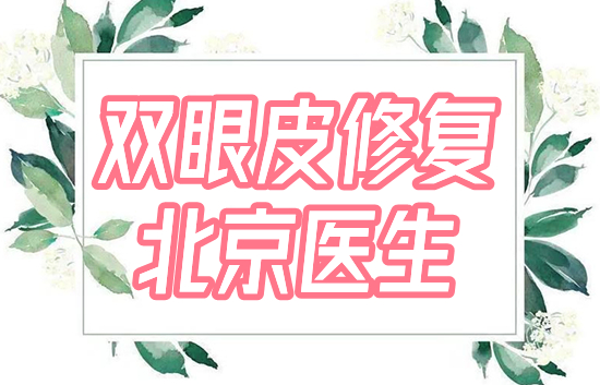 北京双眼皮修复牛的医生:黄久佐、魏志香,TOP3的大师介绍!