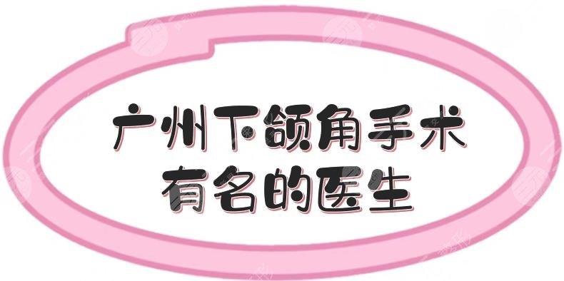 广州下颌角手术有名的医生盘点:杜本军、何锦泉等实力测评!含价格~