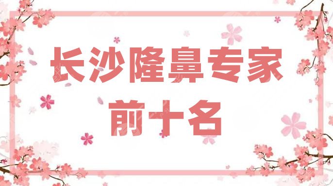 长沙隆鼻专家前十名排名
