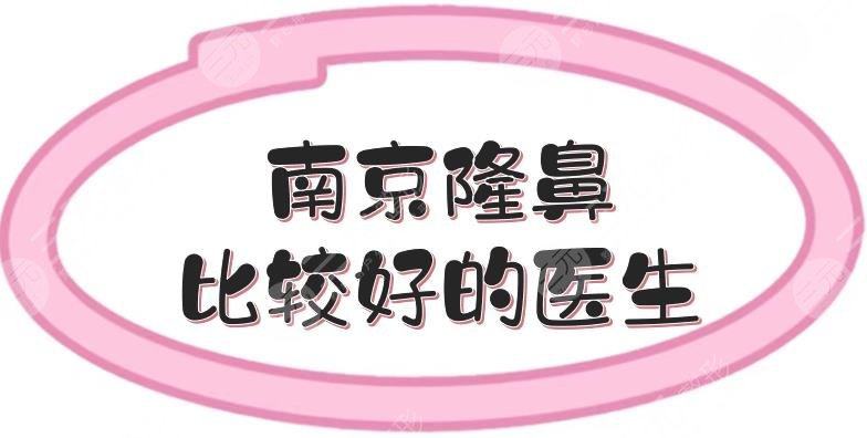 南京隆鼻比较好的医生|沈正宇、曹海峰、冯思阳等，人气TOP！