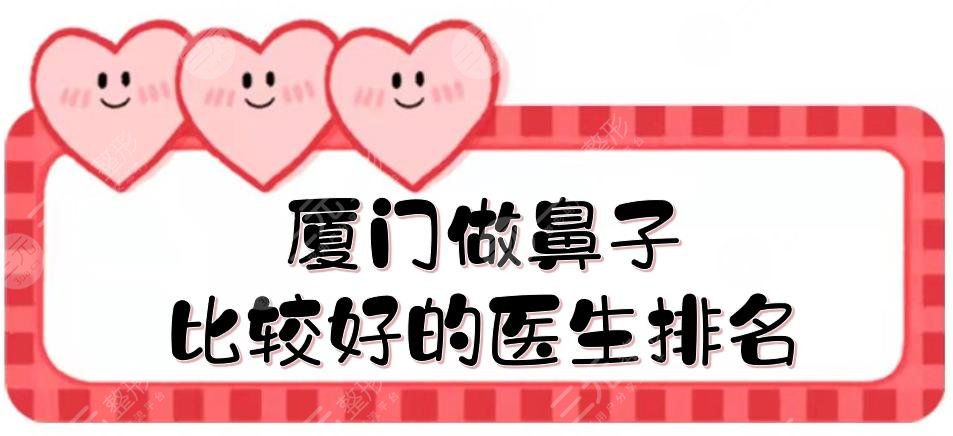 厦门做鼻子比较好的医生排名|陈运生、张少军、张宏等，都很厉害！