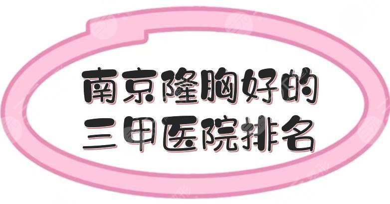 南京隆胸好的三甲医院排名|中大医院、金陵医院等，专业医生坐诊！