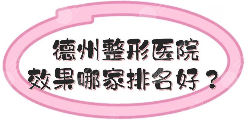 德州整形医院效果哪家排名好？盘点5家人气高的医美！避雷~